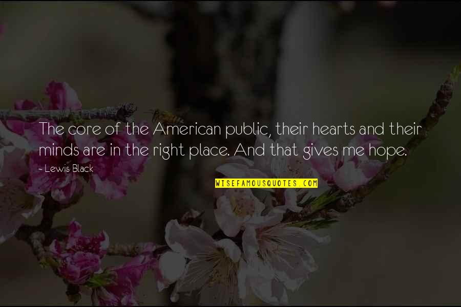Minds And Hearts Quotes By Lewis Black: The core of the American public, their hearts Minds And Hearts Quotes By Lewis Black: The core of the American public, their hearts