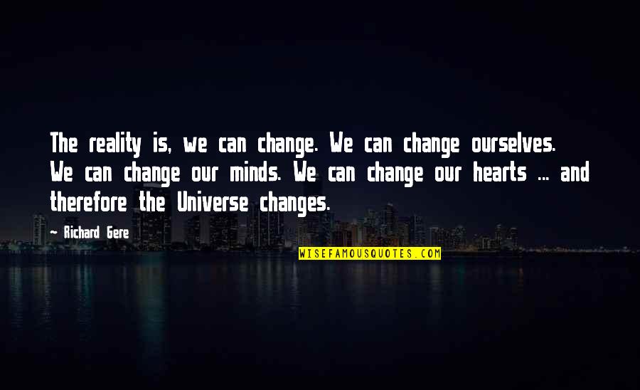 Minds And Hearts Quotes By Richard Gere: The reality is, we can change. We can Minds And Hearts Quotes By Richard Gere: The reality is, we can change. We can