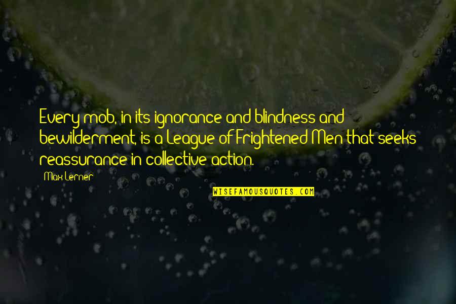 Minds As One In Marriage Quotes By Max Lerner: Every mob, in its ignorance and blindness and Minds As One In Marriage Quotes By Max Lerner: Every mob, in its ignorance and blindness and