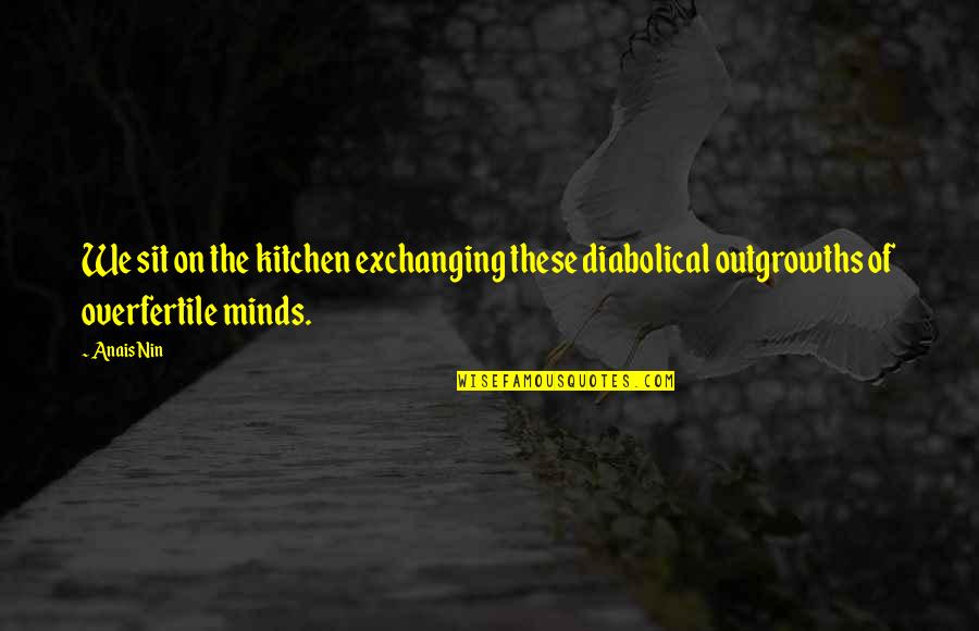 Minds On Quotes By Anais Nin: We sit on the kitchen exchanging these diabolical