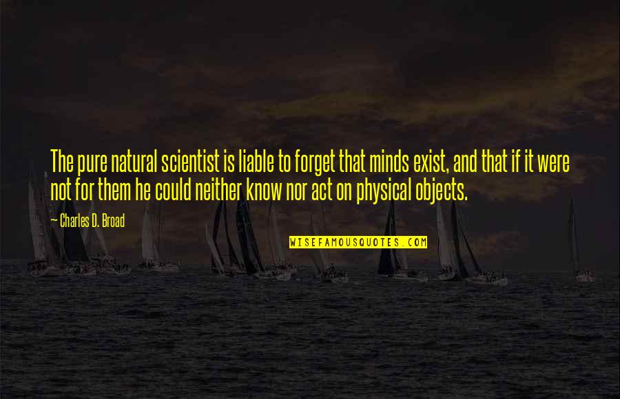Minds On Quotes By Charles D. Broad: The pure natural scientist is liable to forget Minds On Quotes By Charles D. Broad: The pure natural scientist is liable to forget