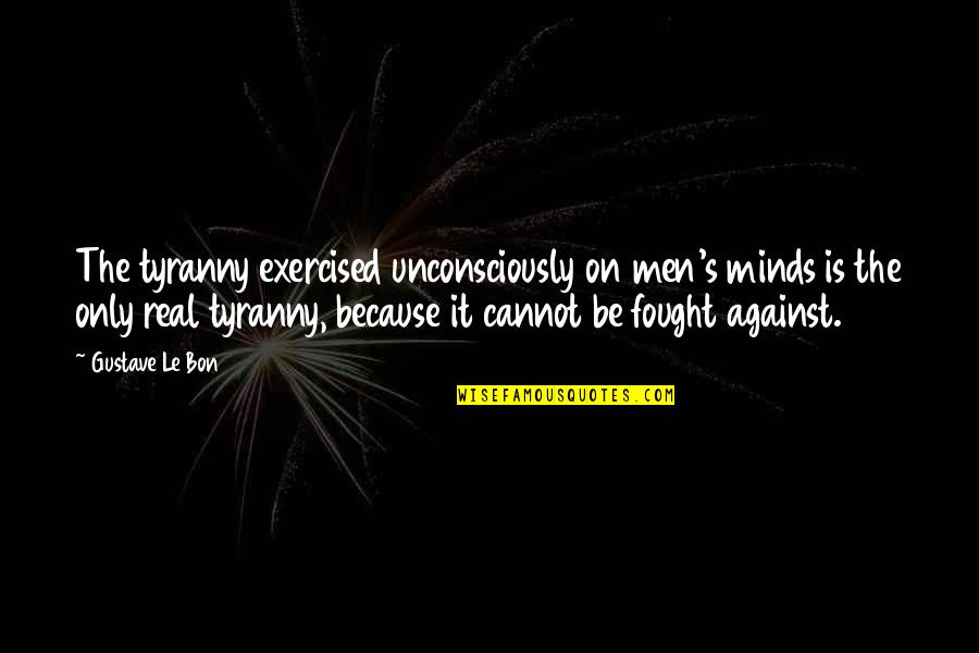 Minds On Quotes By Gustave Le Bon: The tyranny exercised unconsciously on men's minds is Minds On Quotes By Gustave Le Bon: The tyranny exercised unconsciously on men's minds is