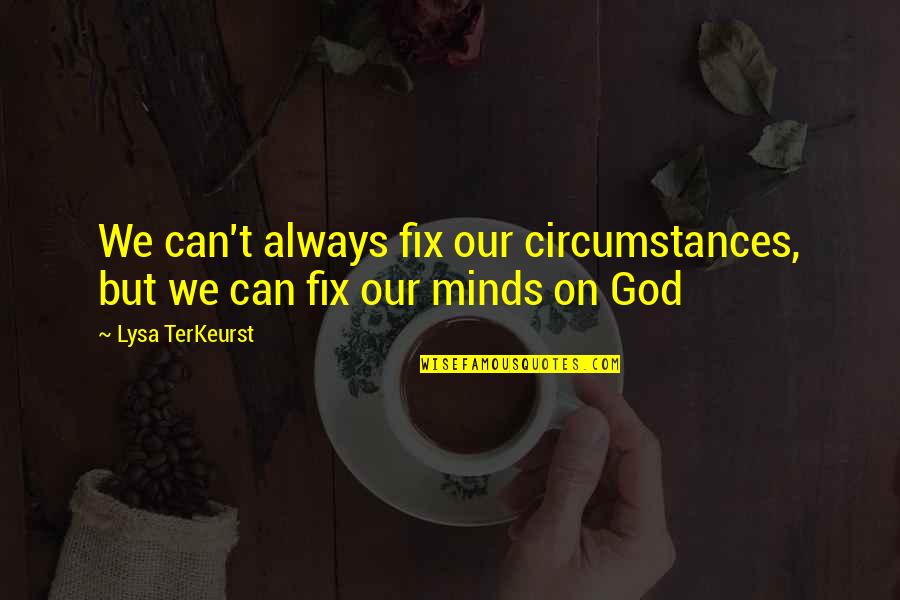 Minds On Quotes By Lysa TerKeurst: We can't always fix our circumstances, but we