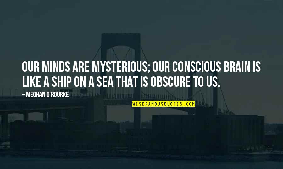 Minds On Quotes By Meghan O'Rourke: Our minds are mysterious; our conscious brain is Minds On Quotes By Meghan O'Rourke: Our minds are mysterious; our conscious brain is