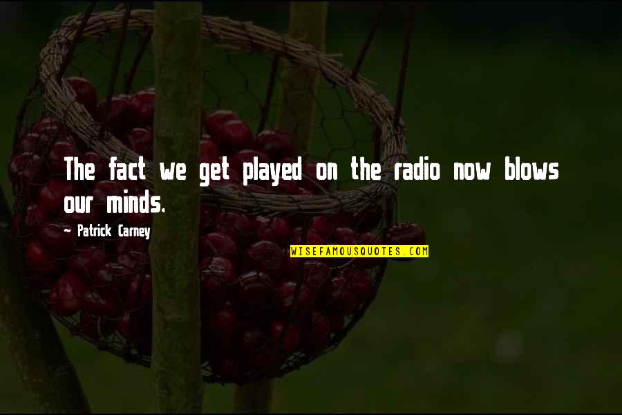 Minds On Quotes By Patrick Carney: The fact we get played on the radio Minds On Quotes By Patrick Carney: The fact we get played on the radio