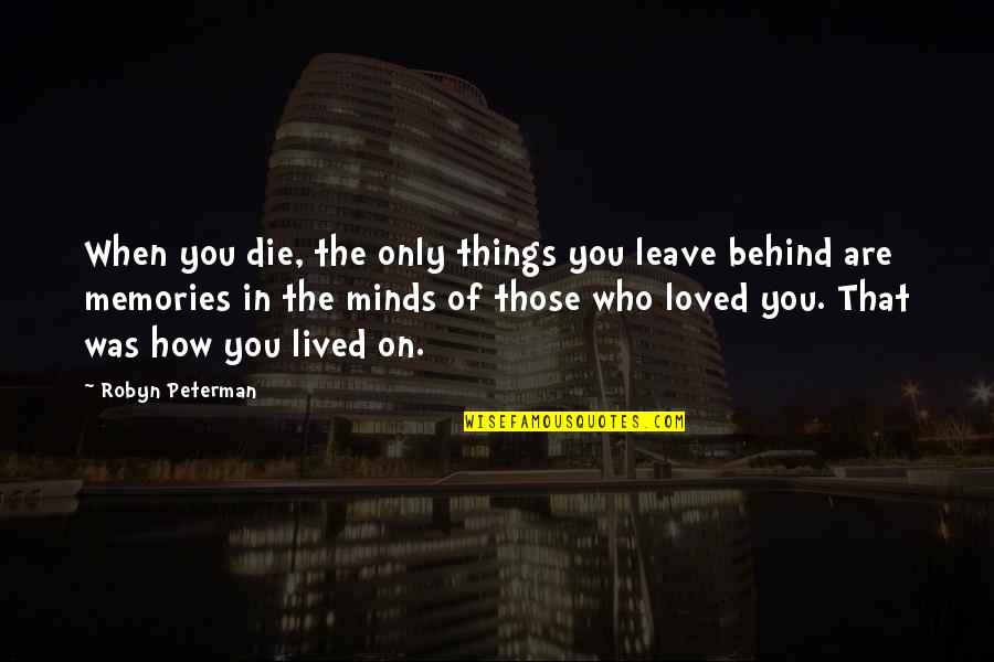 Minds On Quotes By Robyn Peterman: When you die, the only things you leave Minds On Quotes By Robyn Peterman: When you die, the only things you leave