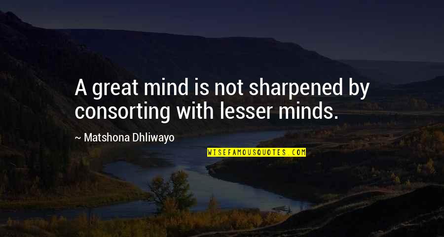 Minds Quotes By Matshona Dhliwayo: A great mind is not sharpened by consorting