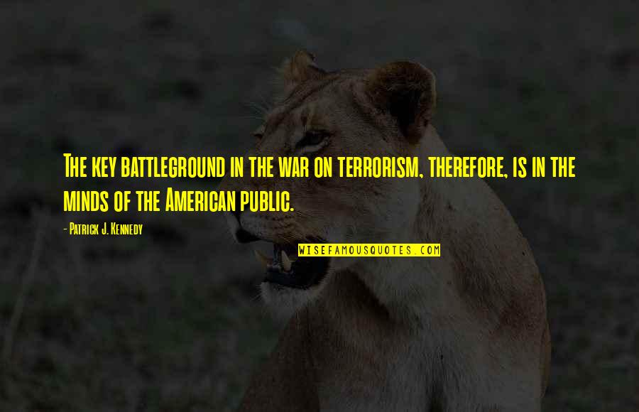 Minds Quotes By Patrick J. Kennedy: The key battleground in the war on terrorism,