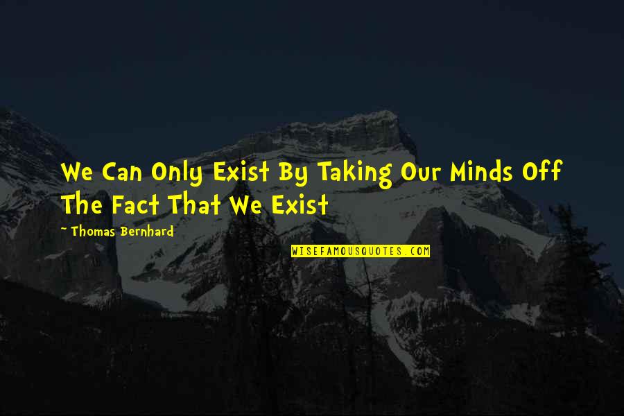 Minds Quotes By Thomas Bernhard: We Can Only Exist By Taking Our Minds