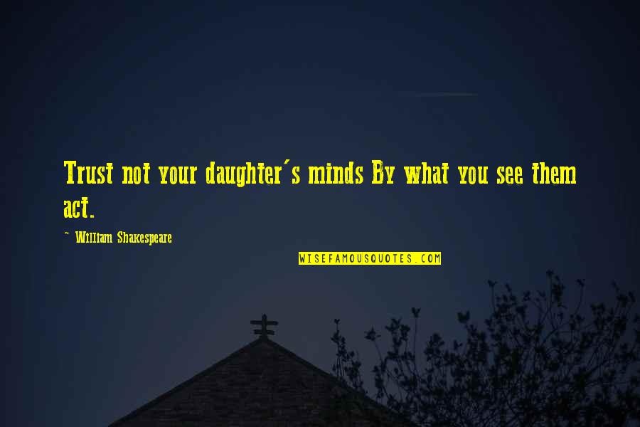 Minds Quotes By William Shakespeare: Trust not your daughter's minds By what you