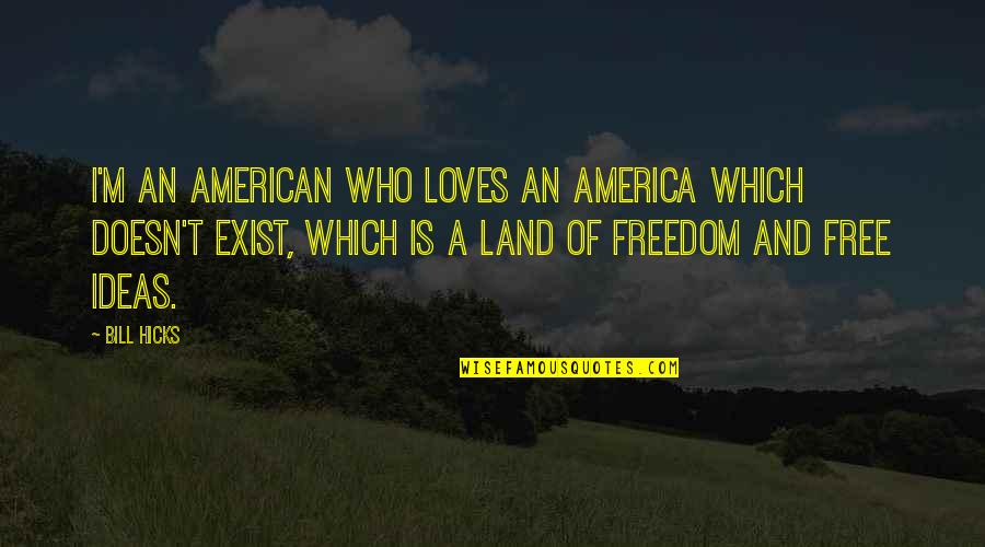 Minds Talk About Ideas Quotes By Bill Hicks: I'm an American who loves an America which
