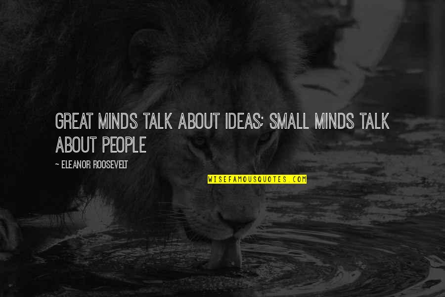 Minds Talk About Ideas Quotes By Eleanor Roosevelt: Great minds talk about ideas; small minds talk