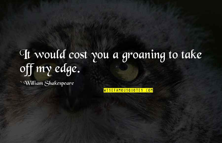 Minds Talk About Ideas Quotes By William Shakespeare: It would cost you a groaning to take