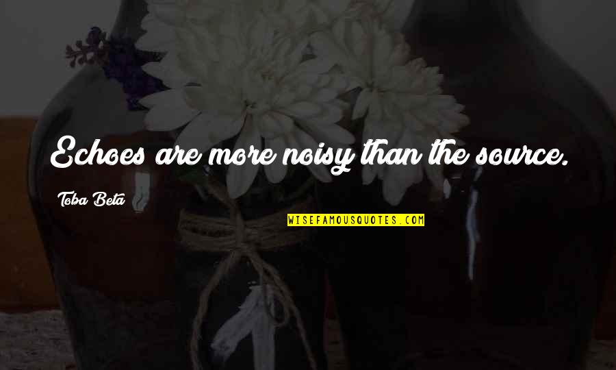 Minds Think Alike Quotes By Toba Beta: Echoes are more noisy than the source.