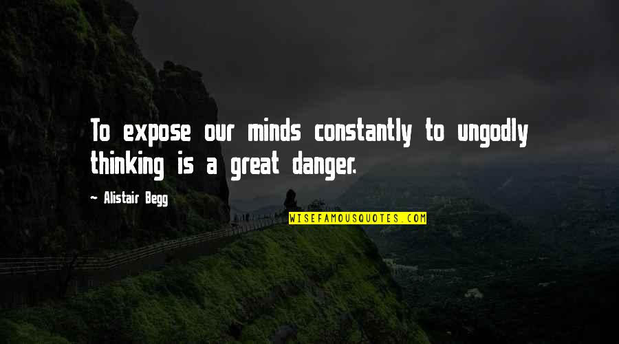 Minds & Thinking Quotes By Alistair Begg: To expose our minds constantly to ungodly thinking