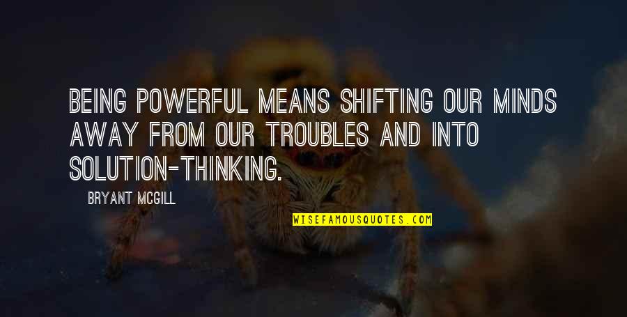 Minds & Thinking Quotes By Bryant McGill: Being powerful means shifting our minds away from