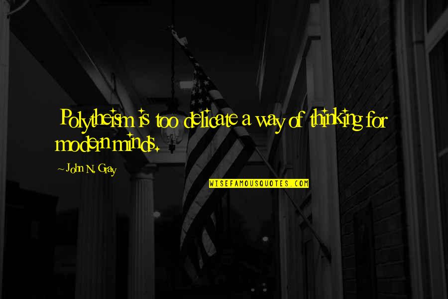 Minds & Thinking Quotes By John N. Gray: Polytheism is too delicate a way of thinking