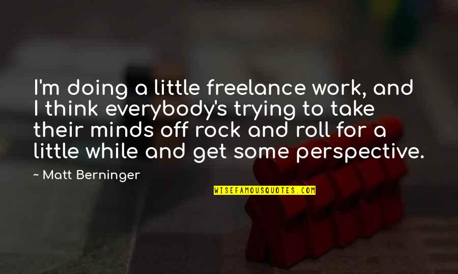 Minds & Thinking Quotes By Matt Berninger: I'm doing a little freelance work, and I