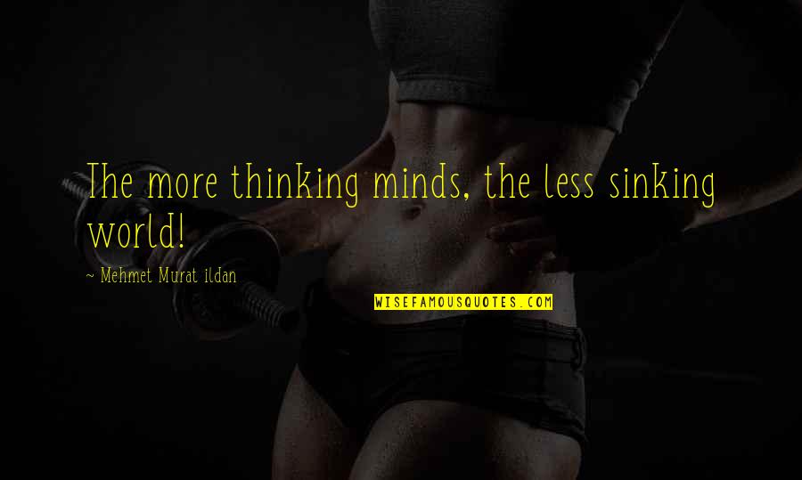 Minds & Thinking Quotes By Mehmet Murat Ildan: The more thinking minds, the less sinking world!