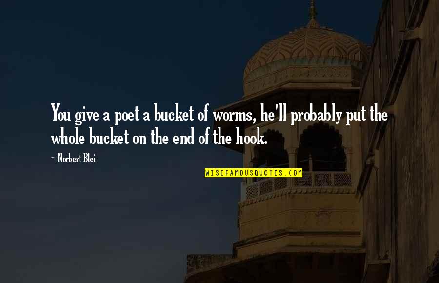 Mindscapes Quotes By Norbert Blei: You give a poet a bucket of worms, Mindscapes Quotes By Norbert Blei: You give a poet a bucket of worms,
