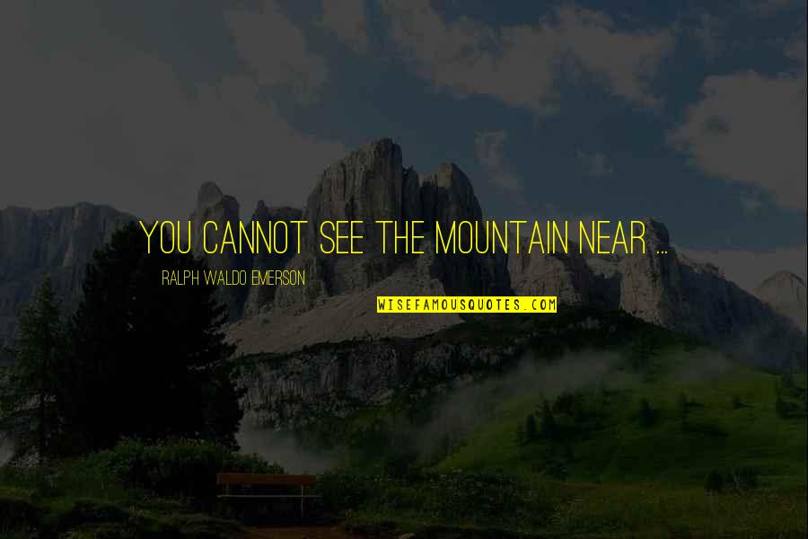 Mindscapes Quotes By Ralph Waldo Emerson: You cannot see the mountain near ... Mindscapes Quotes By Ralph Waldo Emerson: You cannot see the mountain near ...