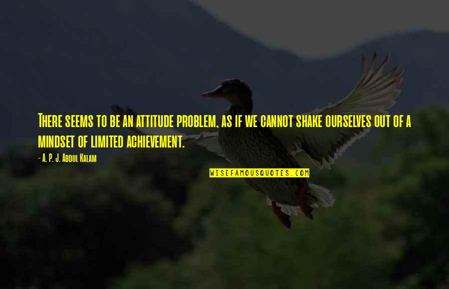 Mindset And Achievement Quotes By A. P. J. Abdul Kalam: There seems to be an attitude problem, as Mindset And Achievement Quotes By A. P. J. Abdul Kalam: There seems to be an attitude problem, as