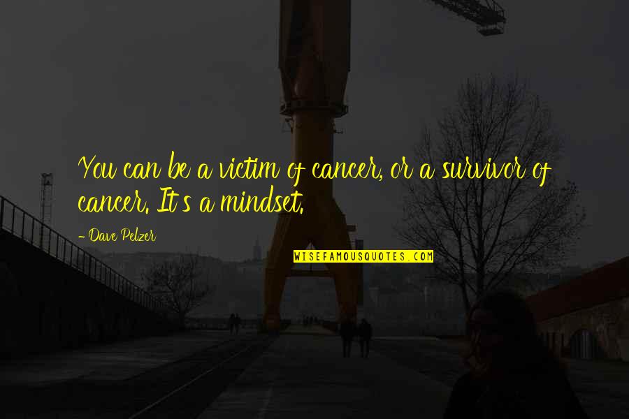 Mindset By Dave Quotes By Dave Pelzer: You can be a victim of cancer, or