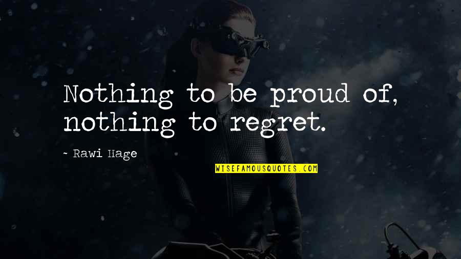 Mindset By Dave Quotes By Rawi Hage: Nothing to be proud of, nothing to regret.
