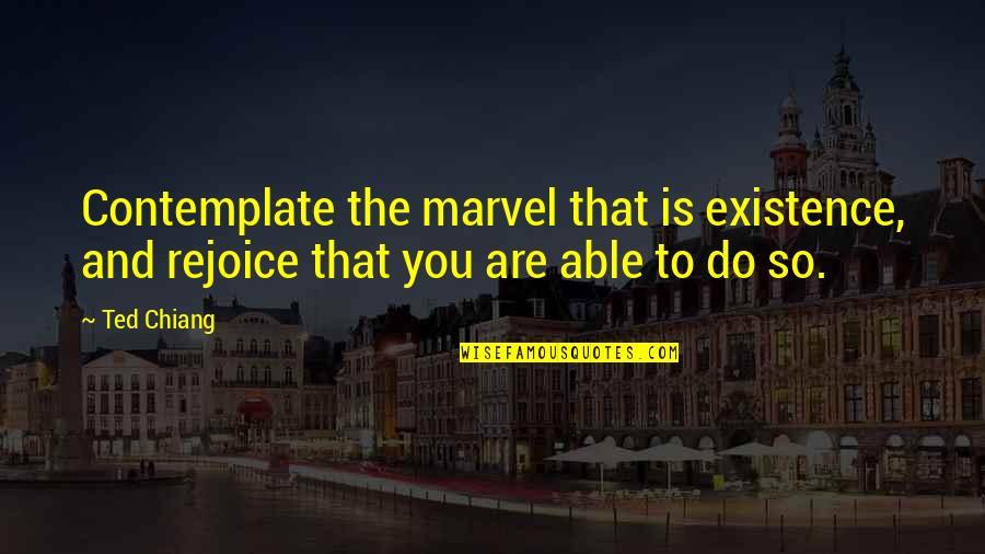 Mindset Carol Dweck Quotes By Ted Chiang: Contemplate the marvel that is existence, and rejoice