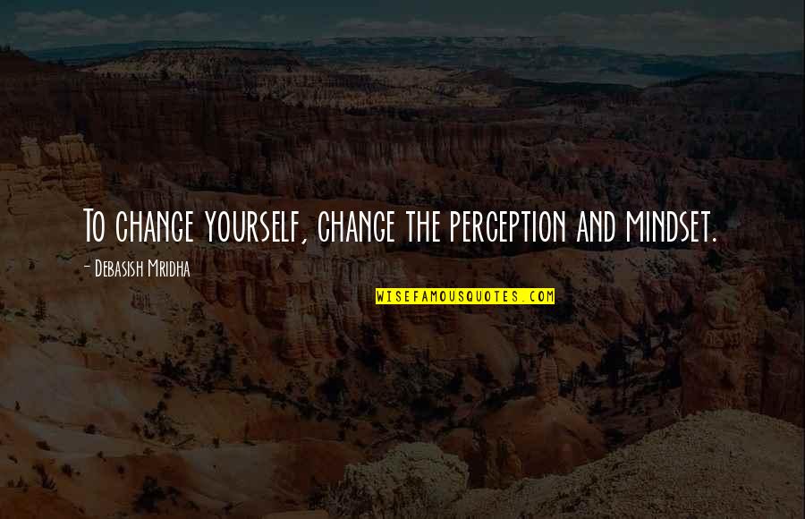 Mindset Inspirational Quotes By Debasish Mridha: To change yourself, change the perception and mindset. Mindset Inspirational Quotes By Debasish Mridha: To change yourself, change the perception and mindset.