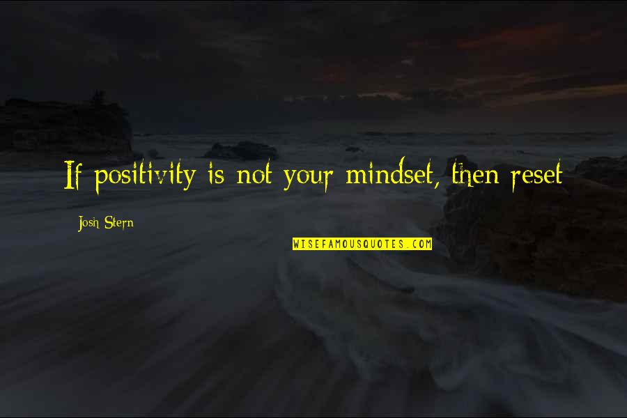 Mindset Inspirational Quotes By Josh Stern: If positivity is not your mindset, then reset Mindset Inspirational Quotes By Josh Stern: If positivity is not your mindset, then reset
