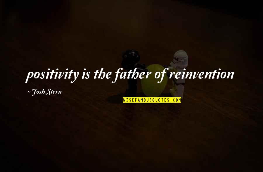 Mindset Inspirational Quotes By Josh Stern: positivity is the father of reinvention Mindset Inspirational Quotes By Josh Stern: positivity is the father of reinvention