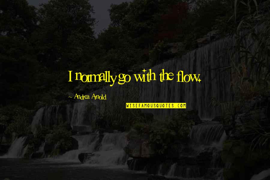 Mindshaping Quotes By Andrea Arnold: I normally go with the flow. Mindshaping Quotes By Andrea Arnold: I normally go with the flow.