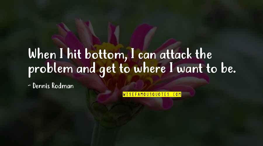 Mindshift Podcast Quotes By Dennis Rodman: When I hit bottom, I can attack the