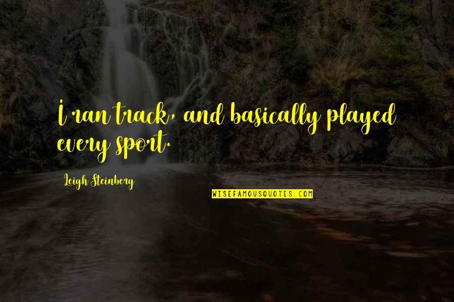 Mindsight Dan Quotes By Leigh Steinberg: I ran track, and basically played every sport. Mindsight Dan Quotes By Leigh Steinberg: I ran track, and basically played every sport.