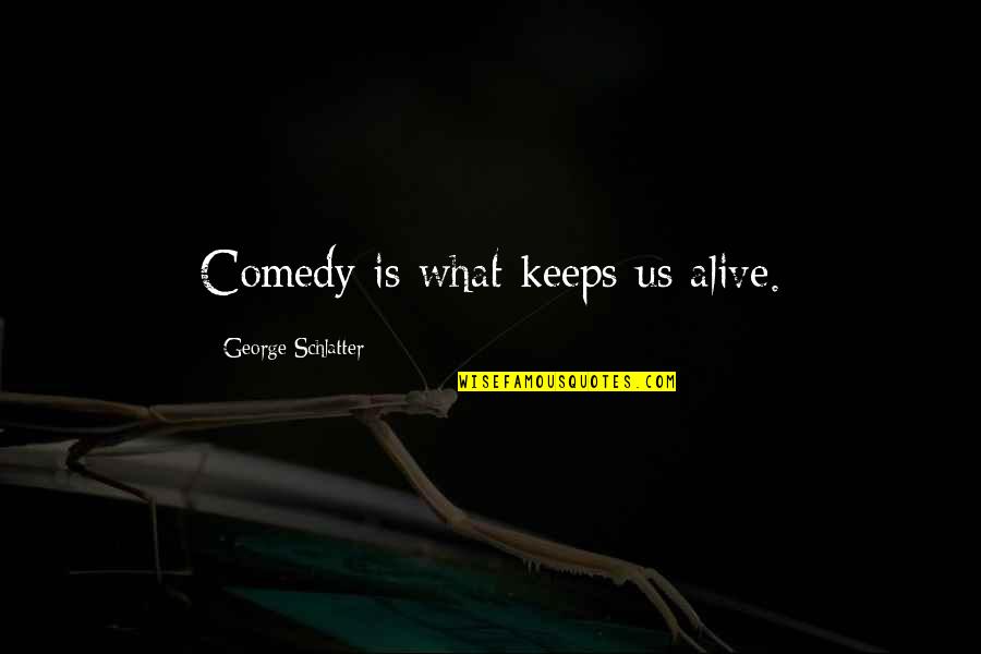 Mindspeech Quotes By George Schlatter: Comedy is what keeps us alive.