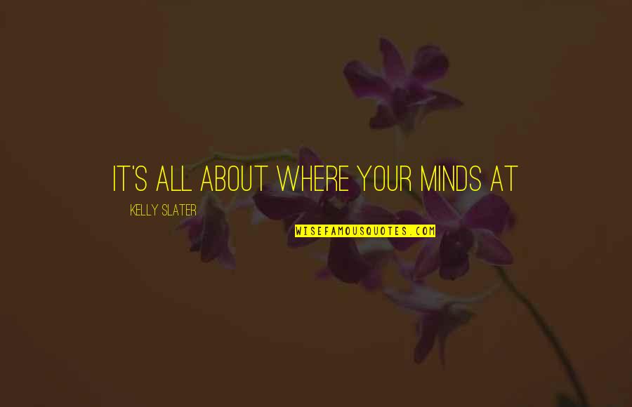 Minds's Quotes By Kelly Slater: it's all about where your minds at
