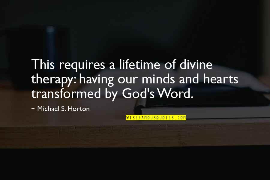 Minds's Quotes By Michael S. Horton: This requires a lifetime of divine therapy: having