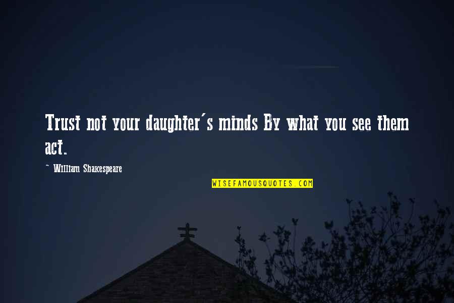 Minds's Quotes By William Shakespeare: Trust not your daughter's minds By what you
