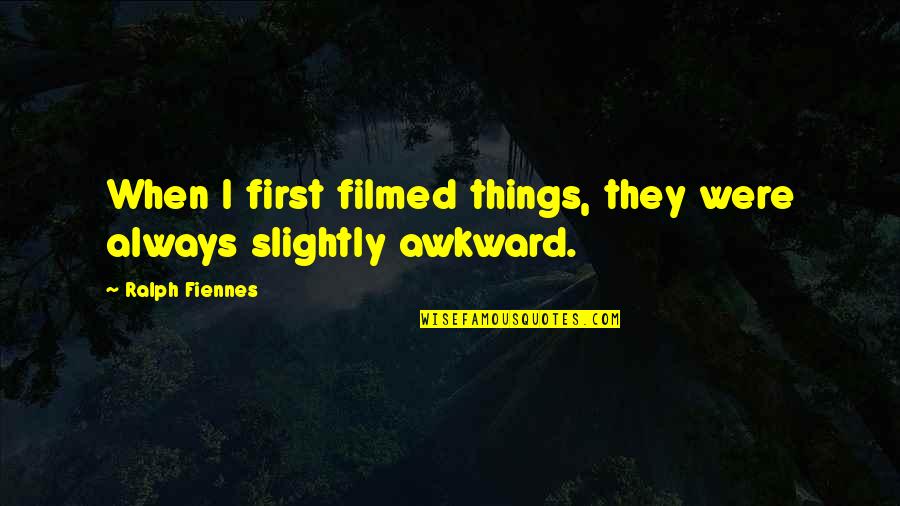 Mindstate Quotes By Ralph Fiennes: When I first filmed things, they were always Mindstate Quotes By Ralph Fiennes: When I first filmed things, they were always