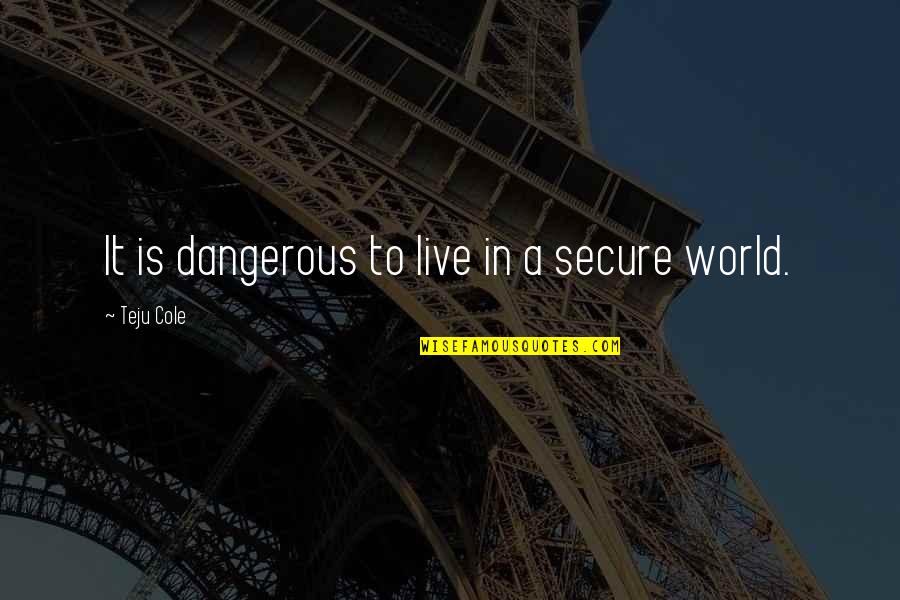 Mindstream Media Quotes By Teju Cole: It is dangerous to live in a secure Mindstream Media Quotes By Teju Cole: It is dangerous to live in a secure