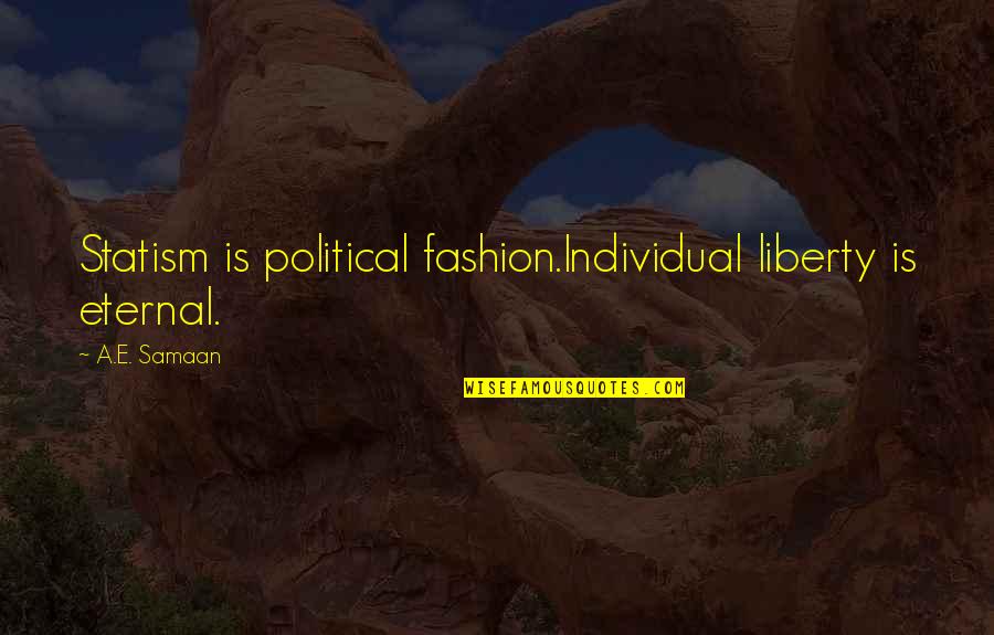Mindstream Quotes By A.E. Samaan: Statism is political fashion.Individual liberty is eternal.