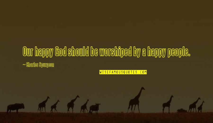 Mindstream Quotes By Charles Spurgeon: Our happy God should be worshiped by a