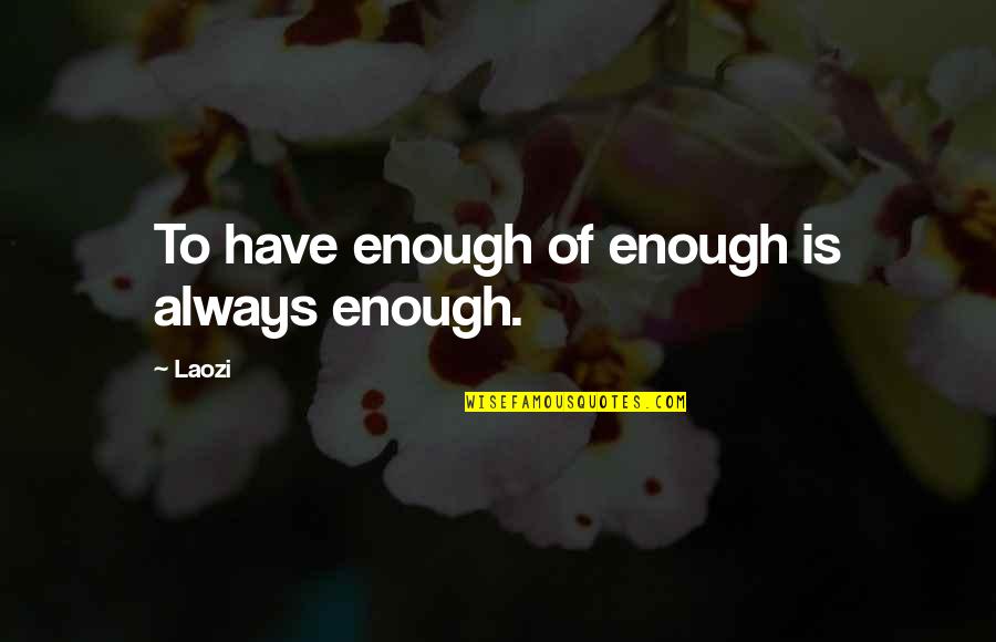 Mindwalk Memorable Quotes By Laozi: To have enough of enough is always enough.