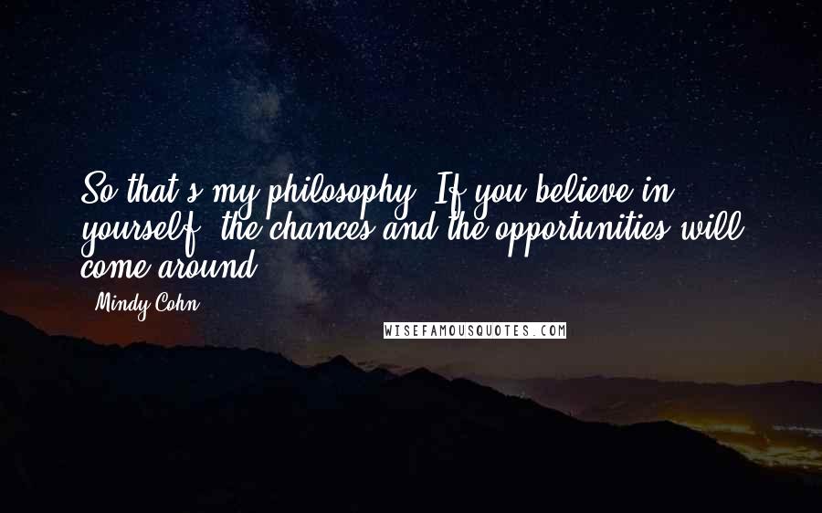 Mindy Cohn quotes: So that's my philosophy: If you believe in yourself, the chances and the opportunities will come around.