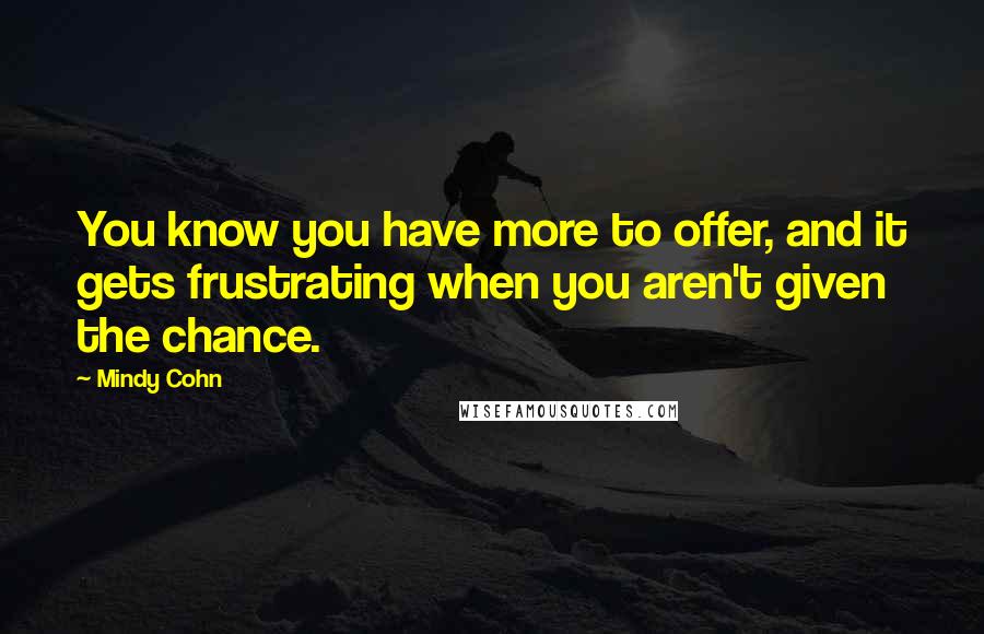 Mindy Cohn quotes: You know you have more to offer, and it gets frustrating when you aren't given the chance.