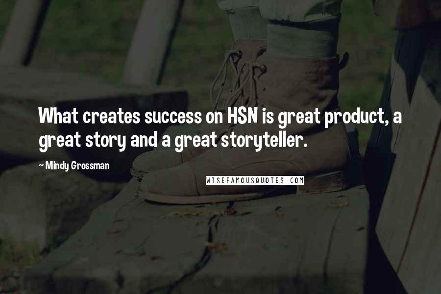 Mindy Grossman quotes: What creates success on HSN is great product, a great story and a great storyteller.