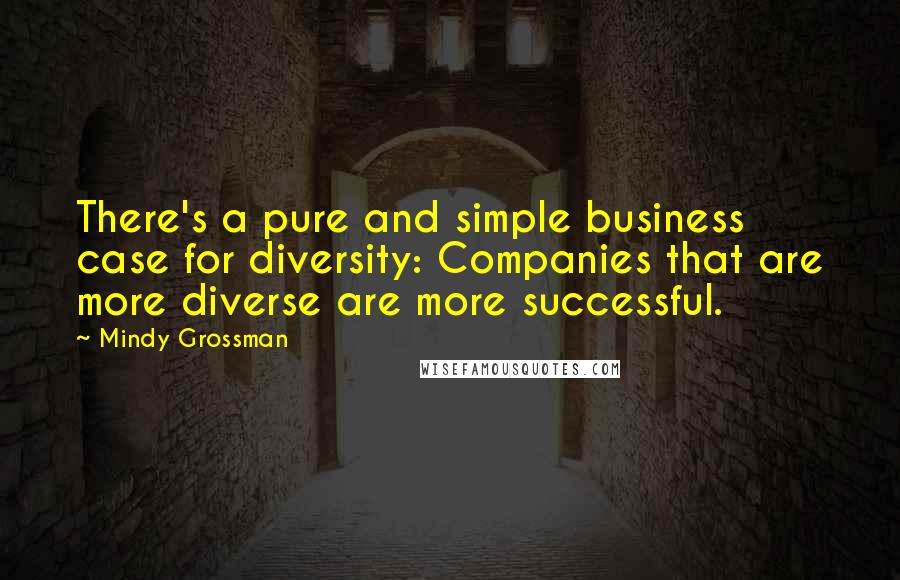 Mindy Grossman quotes: There's a pure and simple business case for diversity: Companies that are more diverse are more successful.