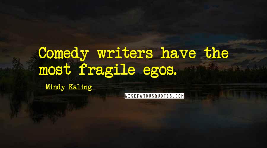 Mindy Kaling quotes: Comedy writers have the most fragile egos.