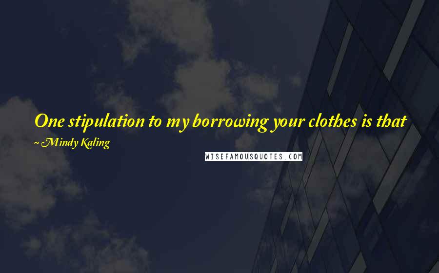 Mindy Kaling quotes: One stipulation to my borrowing your clothes is that you have to have worn the item at least once before I borrow it. I'm not a monster.